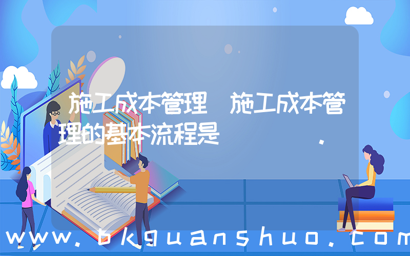施工成本管理(施工成本管理的基本流程是(　　)。)